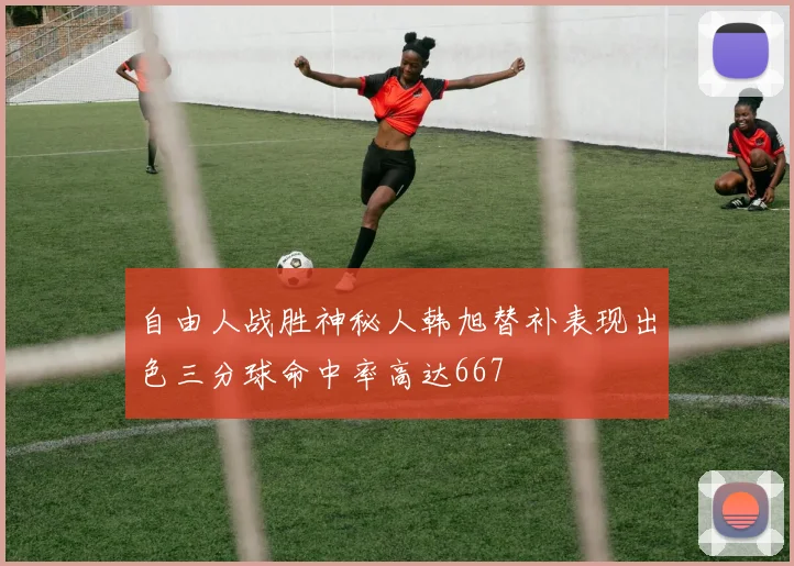 自由人战胜神秘人韩旭替补表现出色三分球命中率高达667