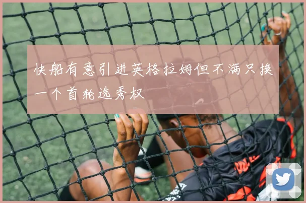快船有意引进英格拉姆但不满只换一个首轮选秀权