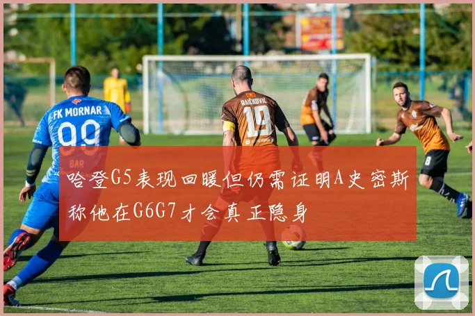 哈登G5表现回暖但仍需证明A史密斯称他在G6G7才会真正隐身
