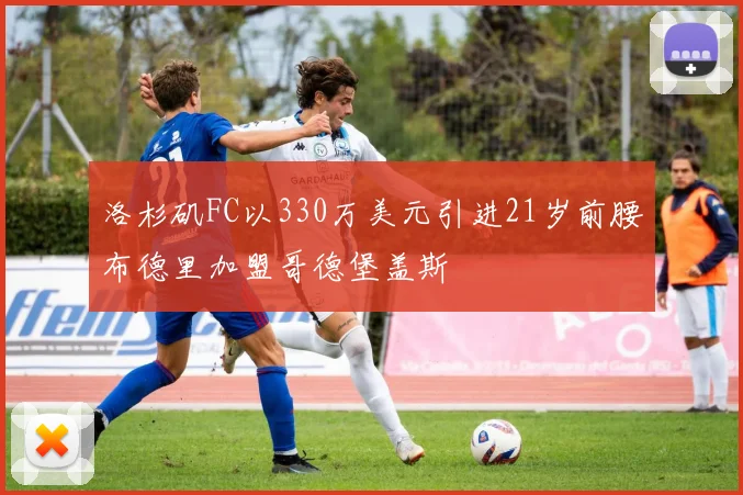 洛杉矶FC以330万美元引进21岁前腰布德里加盟哥德堡盖斯