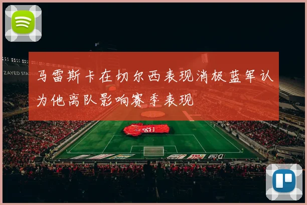 马雷斯卡在切尔西表现消极蓝军认为他离队影响赛季表现