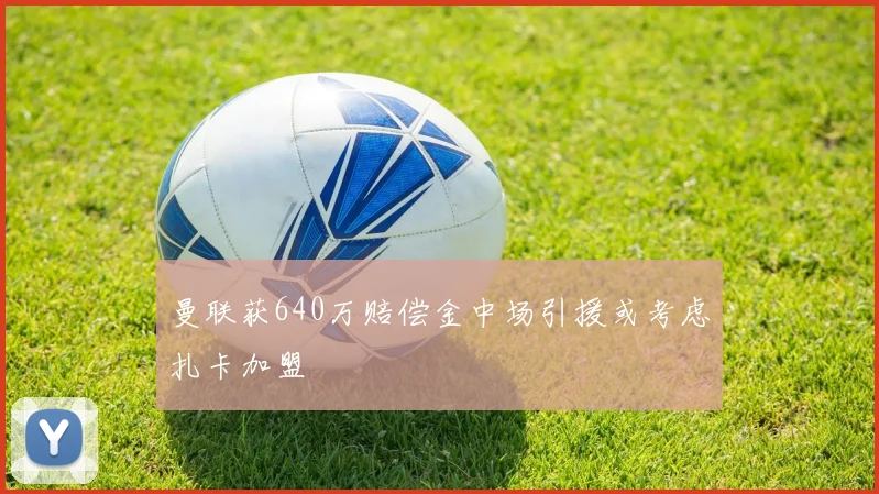 曼联获640万赔偿金中场引援或考虑扎卡加盟