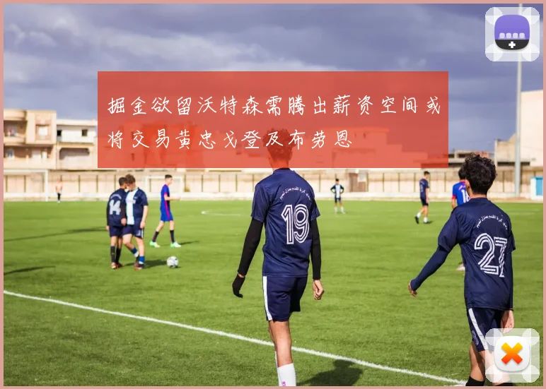 掘金欲留沃特森需腾出薪资空间或将交易黄忠戈登及布劳恩