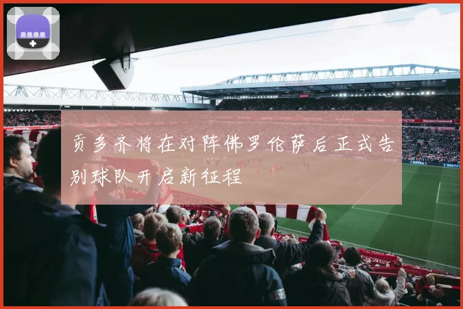 贡多齐将在对阵佛罗伦萨后正式告别球队开启新征程