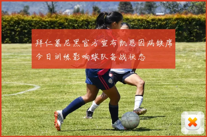拜仁慕尼黑官方宣布凯恩因病缺席今日训练影响球队备战状态