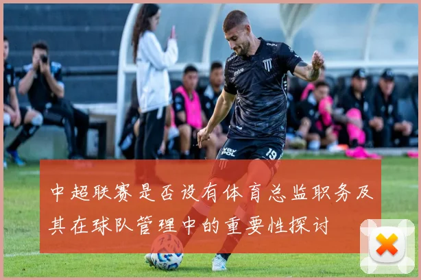中超联赛是否设有体育总监职务及其在球队管理中的重要性探讨
